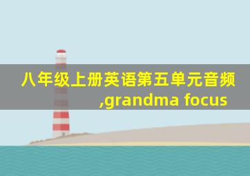 八年级上册英语第五单元音频,grandma focus